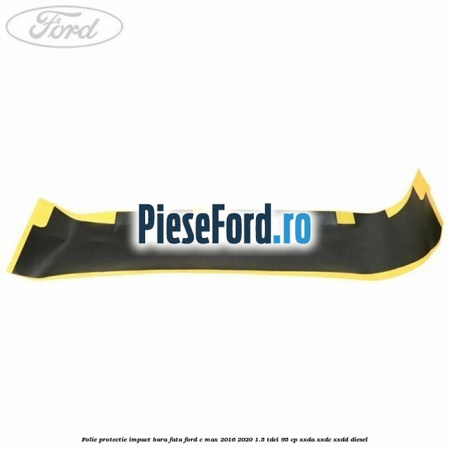 Folie protectie impact bara fata Ford C-Max 2016-2020 1.5 TDCi 95 cp XXDA, XXDC, XXDD diesel