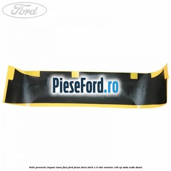 Folie protectie impact bara fata Ford Focus 2014-2018 1.5 TDCi ECOnetic 105 cp AEDA, XXDB diesel