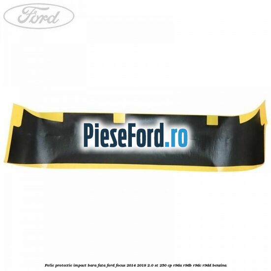 Folie protectie impact bara fata Ford Focus 2014-2018 2.0 ST 250 cp Folie protectie impact bara fata Ford Focus 2014-2018 2.0 ST 250 cp R9DA, R9DB, R9DC, R9DD benzina