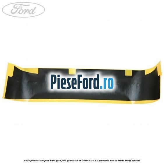 Folie protectie impact bara fata Ford Grand C-Max 2016-2020 1.5 EcoBoost 150 cp M8DB, M8DF benzina