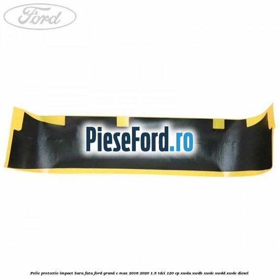 Folie protectie impact bara fata Ford Grand C-Max 2016-2020 1.5 TDCi 120 cp XWDA, XWDB, XWDC, XWDD, XWDE diesel