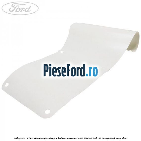 Folie protectie interioara usa spate dreapta Ford Tourneo Connect 2013-2018 1.5 TDCi 120 cp XWGA, XWGB, XWGC diesel