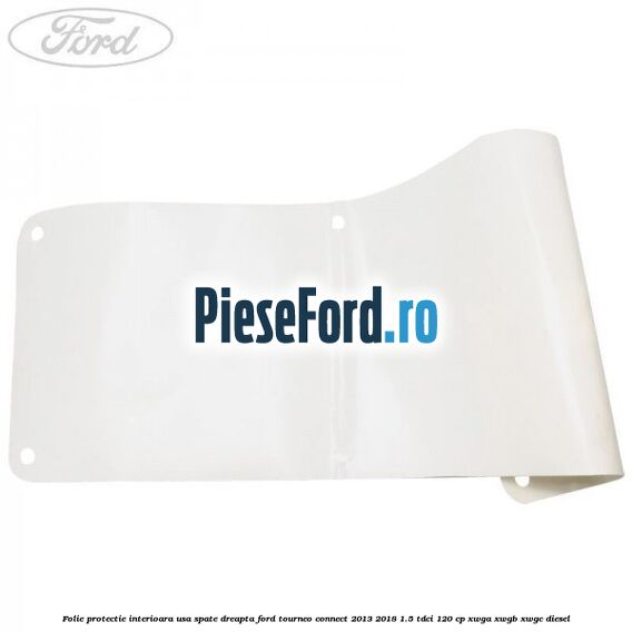 Folie protectie interioara usa spate dreapta Ford Tourneo Connect 2013-2018 1.5 TDCi 120 cp XWGA, XWGB, XWGC diesel