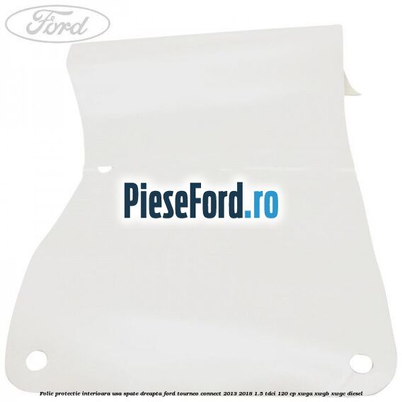 Folie protectie interioara usa spate dreapta Ford Tourneo Connect 2013-2018 1.5 TDCi 120 cp XWGA, XWGB, XWGC diesel