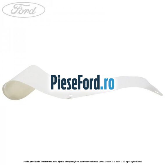 Folie protectie interioara usa spate dreapta Ford Tourneo Connect 2013-2018 1.6 TDCi 115 cp Folie protectie interioara usa spate dreapta Ford Tourneo Connect 2013-2018 1.6 TDCi 115 cp T1GA diesel