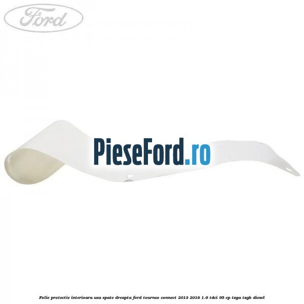 Folie protectie interioara usa spate dreapta Ford Tourneo Connect 2013-2018 1.6 TDCi 95 cp TZGA, TZGB diesel