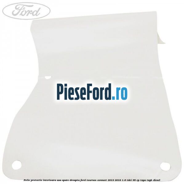 Folie protectie interioara usa spate dreapta Ford Tourneo Connect 2013-2018 1.6 TDCi 95 cp TZGA, TZGB diesel
