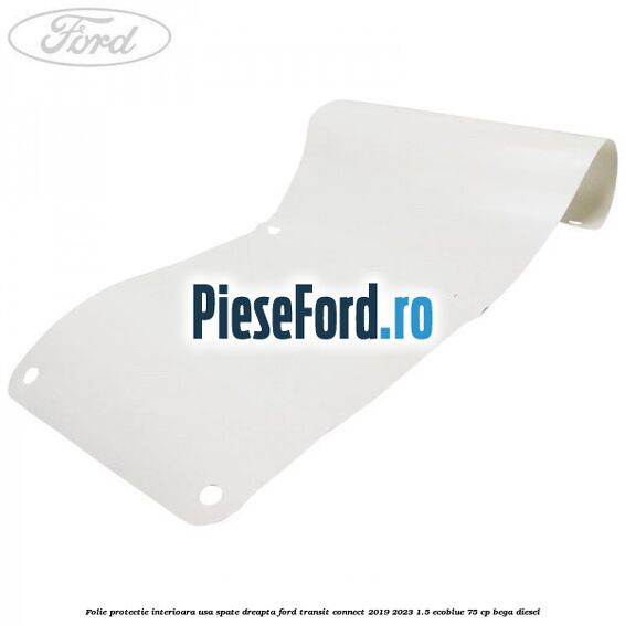 Folie protectie interioara usa spate dreapta Ford Transit Connect 2019-2023 1.5 EcoBlue 75 cp BEGA diesel