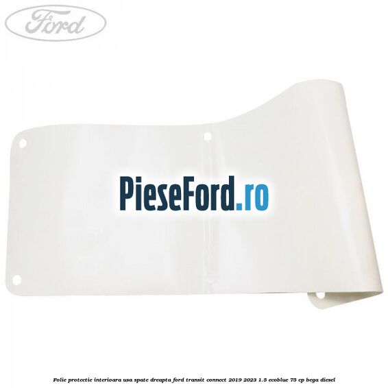 Folie protectie interioara usa spate dreapta Ford Transit Connect 2019-2023 1.5 EcoBlue 75 cp BEGA diesel