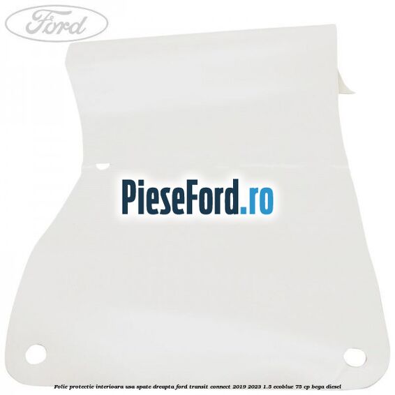 Folie protectie interioara usa spate dreapta Ford Transit Connect 2019-2023 1.5 EcoBlue 75 cp BEGA diesel