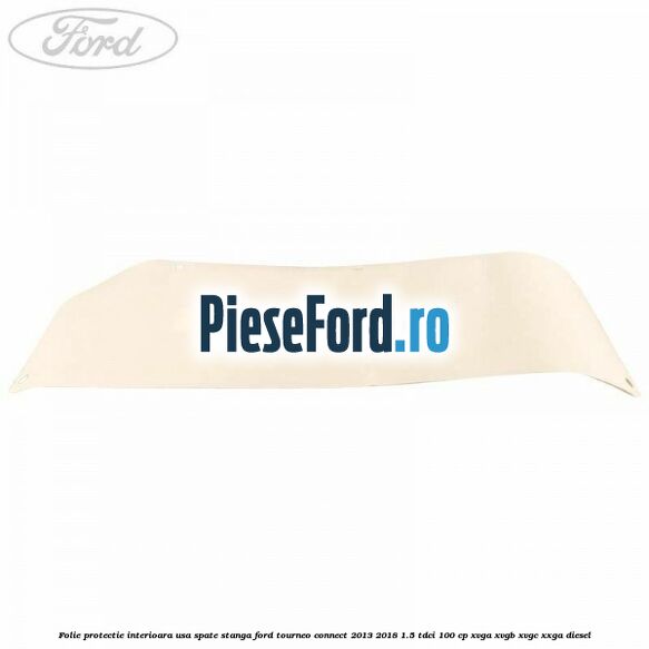 Folie protectie interioara usa spate stanga Ford Tourneo Connect 2013-2018 1.5 TDCi 100 cp Folie protectie interioara usa spate stanga Ford Tourneo Connect 2013-2018 1.5 TDCi 100 cp XVGA, XVGB, XVGC, XXGA diesel