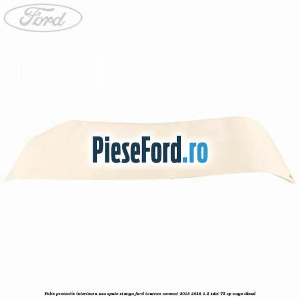 Folie protectie interioara usa spate stanga Ford Tourneo Connect 2013-2018 1.5 TDCi 75 cp XUGA diesel