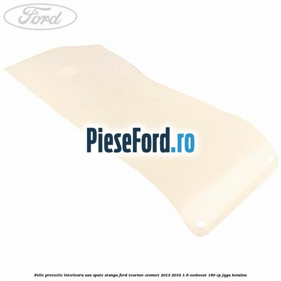 Folie protectie interioara usa spate stanga Ford Tourneo Connect 2013-2018 1.6 EcoBoost 150 cp JQGA benzina