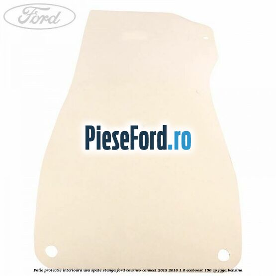 Folie protectie interioara usa spate stanga Ford Tourneo Connect 2013-2018 1.6 EcoBoost 150 cp JQGA benzina