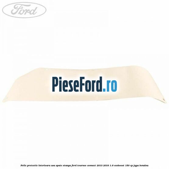 Folie protectie interioara usa spate stanga Ford Tourneo Connect 2013-2018 1.6 EcoBoost 150 cp JQGA benzina