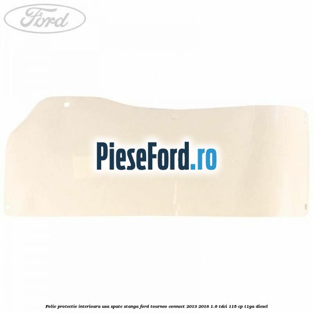 Folie protectie interioara usa spate stanga Ford Tourneo Connect 2013-2018 1.6 TDCi 115 cp T1GA diesel