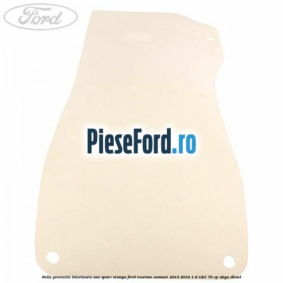 Folie protectie interioara usa spate stanga Ford Tourneo Connect 2013-2018 1.6 TDCi 75 cp UBGA diesel