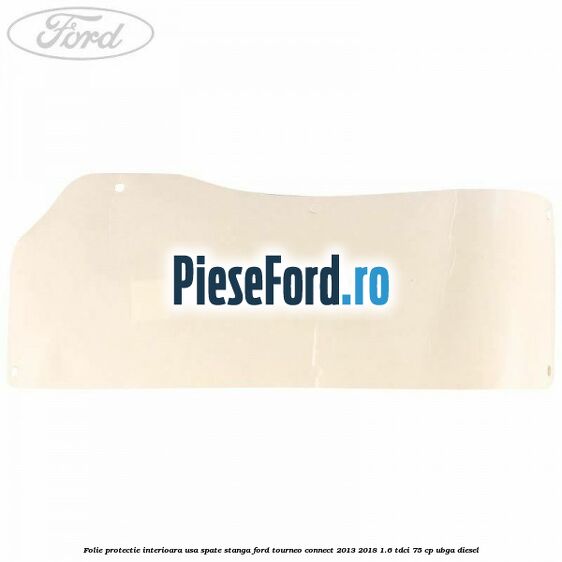 Folie protectie interioara usa spate stanga Ford Tourneo Connect 2013-2018 1.6 TDCi 75 cp UBGA diesel