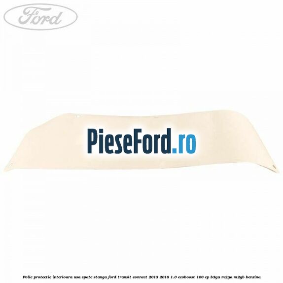 Folie protectie interioara usa spate stanga Ford Transit Connect 2013-2018 1.0 EcoBoost 100 cp B3GA, M2GA, M2GB benzina