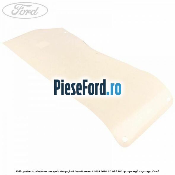 Folie protectie interioara usa spate stanga Ford Transit Connect 2013-2018 1.5 TDCi 100 cp XVGA, XVGB, XVGC, XXGA diesel