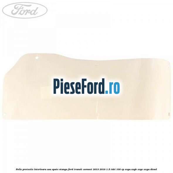 Folie protectie interioara usa spate stanga Ford Transit Connect 2013-2018 1.5 TDCi 100 cp XVGA, XVGB, XVGC, XXGA diesel