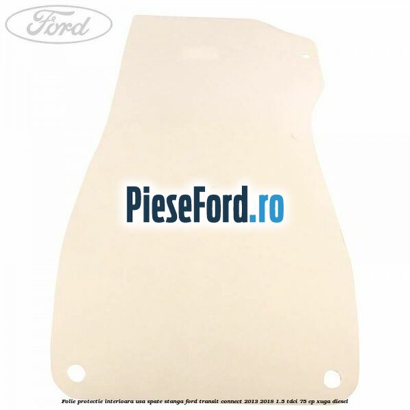 Folie protectie interioara usa spate stanga Ford Transit Connect 2013-2018 1.5 TDCi 75 cp XUGA diesel