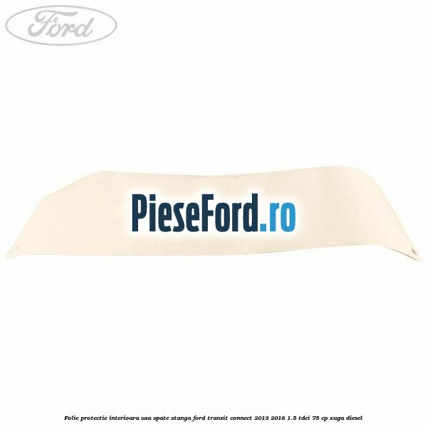 Folie protectie interioara usa spate stanga Ford Transit Connect 2013-2018 1.5 TDCi 75 cp XUGA diesel