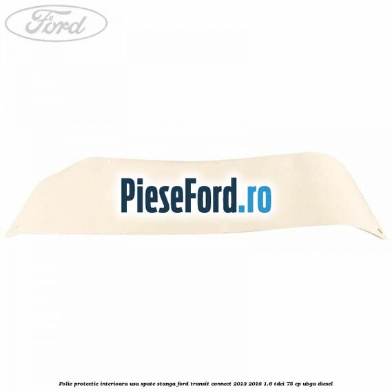 Folie protectie interioara usa spate stanga Ford Transit Connect 2013-2018 1.6 TDCi 75 cp UBGA diesel