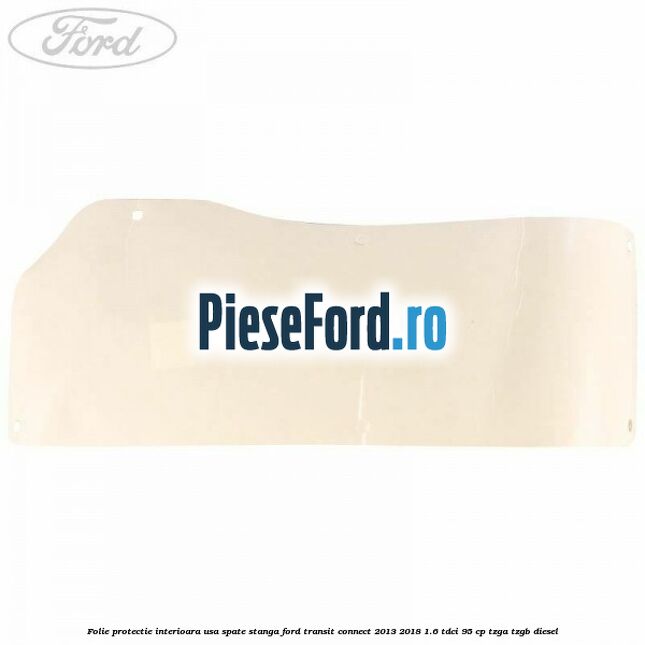Folie protectie interioara usa spate stanga Ford Transit Connect 2013-2018 1.6 TDCi 95 cp TZGA, TZGB diesel
