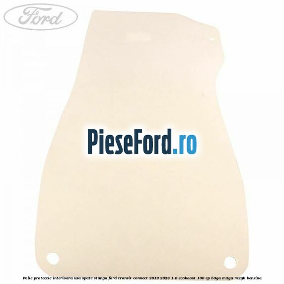 Folie protectie interioara usa spate stanga Ford Transit Connect 2019-2023 1.0 EcoBoost 100 cp B3GA, M2GA, M2GB benzina