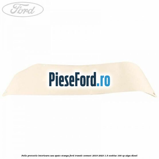 Folie protectie interioara usa spate stanga Ford Transit Connect 2019-2023 1.5 EcoBlue 100 cp Z2GA diesel