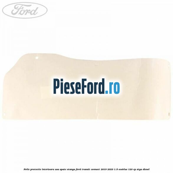 Folie protectie interioara usa spate stanga Ford Transit Connect 2019-2023 1.5 EcoBlue 120 cp ZTGA diesel