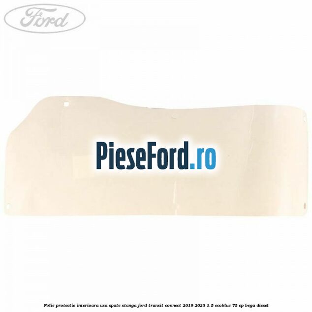 Folie protectie interioara usa spate stanga Ford Transit Connect 2019-2023 1.5 EcoBlue 75 cp BEGA diesel