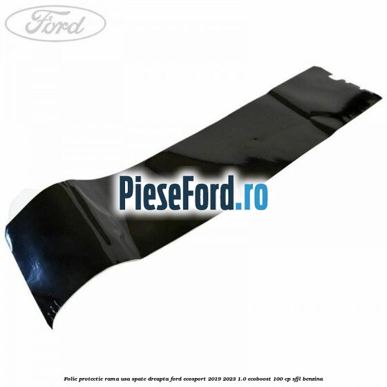 Folie protectie rama usa spate dreapta Ford EcoSport 2019-2023 1.0 EcoBoost 100 cp SFJL benzina