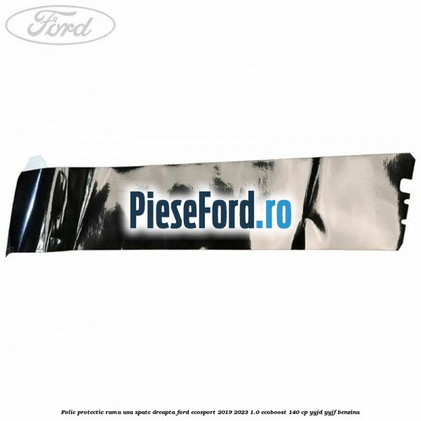 Folie protectie rama usa spate dreapta Ford EcoSport 2019-2023 1.0 EcoBoost 140 cp YYJD, YYJF benzina