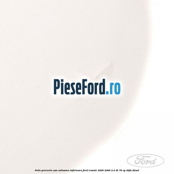 Folie protectie usa culisanta inferioara Ford Transit 2000-2006 2.0 DI 75 cp D3FA diesel