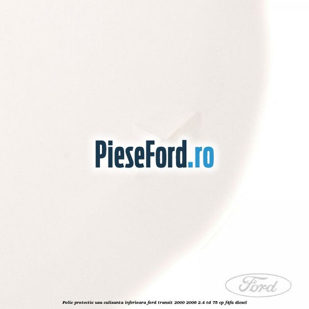Folie protectie usa culisanta inferioara Ford Transit 2000-2006 2.4 TD 75 cp F4FA diesel