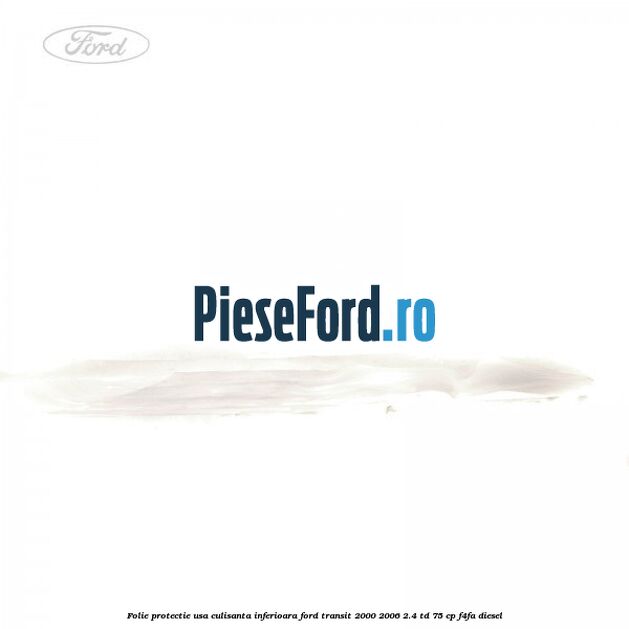 Folie protectie usa culisanta inferioara Ford Transit 2000-2006 2.4 TD 75 cp F4FA diesel