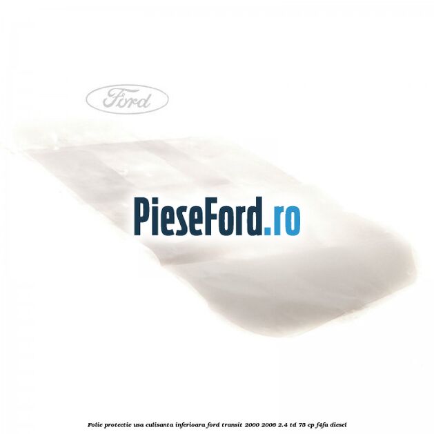 Folie protectie usa culisanta inferioara Ford Transit 2000-2006 2.4 TD 75 cp F4FA diesel