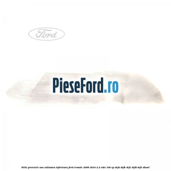 Folie protectie usa culisanta inferioara Ford Transit 2006-2014 2.2 TDCi 100 cp Folie protectie usa culisanta inferioara Ford Transit 2006-2014 2.2 TDCi 100 cp DRFA, DRFB, DRFC, DRFD, DRFE diesel
