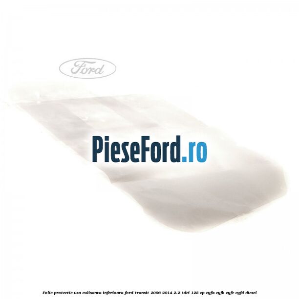 Folie protectie usa culisanta inferioara Ford Transit 2006-2014 2.2 TDCi 125 cp Folie protectie usa culisanta inferioara Ford Transit 2006-2014 2.2 TDCi 125 cp CYFA, CYFB, CYFC, CYFD diesel