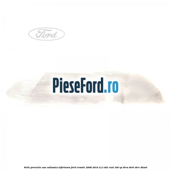 Folie protectie usa culisanta inferioara Ford Transit 2006-2014 2.2 TDCi RWD 100 cp DRRA, DRRB, DRRC diesel