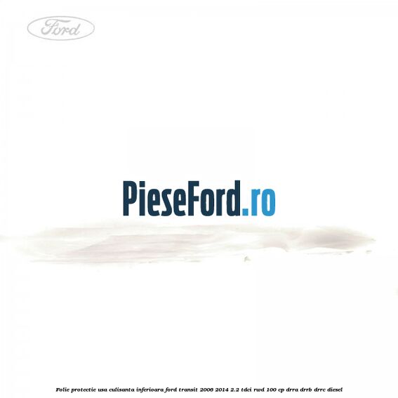 Folie protectie usa culisanta inferioara Ford Transit 2006-2014 2.2 TDCi RWD 100 cp DRRA, DRRB, DRRC diesel