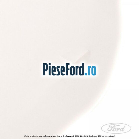 Folie protectie usa culisanta inferioara Ford Transit 2006-2014 2.2 TDCi RWD 155 cp CVRC diesel