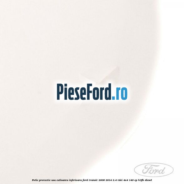 Folie protectie usa culisanta inferioara Ford Transit 2006-2014 2.4 TDCi 4x4 140 cp H9FB diesel