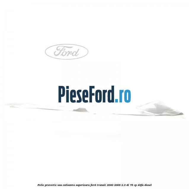 Folie protectie usa culisanta superioara Ford Transit 2000-2006 2.0 DI 75 cp Folie protectie usa culisanta superioara Ford Transit 2000-2006 2.0 DI 75 cp D3FA diesel