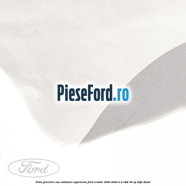 Folie protectie usa culisanta superioara Ford Transit 2000-2006 2.4 TDdi 90 cp D2FE diesel