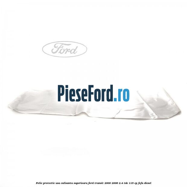 Folie protectie usa culisanta superioara Ford Transit 2000-2006 2.4 TDE 115 cp FXFA diesel