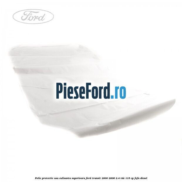 Folie protectie usa culisanta superioara Ford Transit 2000-2006 2.4 TDE 115 cp FXFA diesel