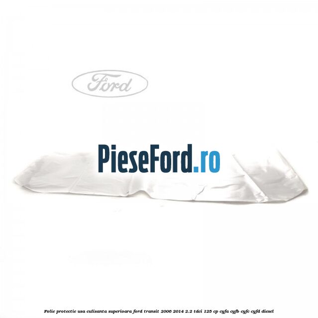 Folie protectie usa culisanta superioara Ford Transit 2006-2014 2.2 TDCi 125 cp CYFA, CYFB, CYFC, CYFD diesel